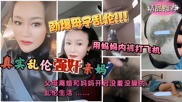 劲爆真实母子乱伦事件。。用妈妈内裤打飞机忍不住浴火强奸亲妈