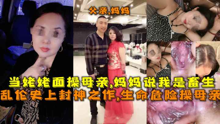 乱伦史上封神之作,生命危险操母亲，当姥姥面操母亲妈妈说千万不要让你爸爸知道，会打死我们的