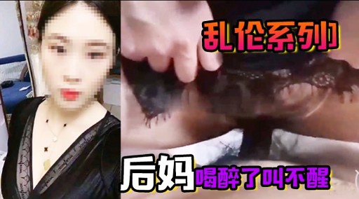 乱伦系列]后妈喝醉了叫不醒