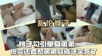 乱伦之爱嫂子勾引单身弟弟完事后还帮着穿裤子